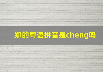 郑的粤语拼音是cheng吗