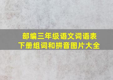 部编三年级语文词语表下册组词和拼音图片大全