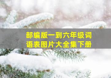 部编版一到六年级词语表图片大全集下册