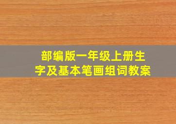 部编版一年级上册生字及基本笔画组词教案