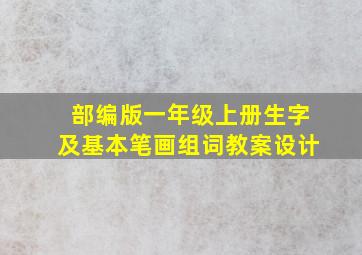 部编版一年级上册生字及基本笔画组词教案设计