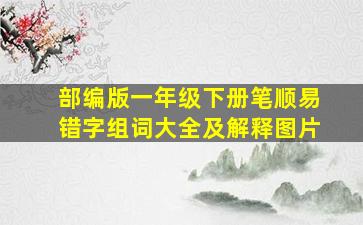 部编版一年级下册笔顺易错字组词大全及解释图片