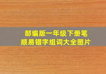 部编版一年级下册笔顺易错字组词大全图片