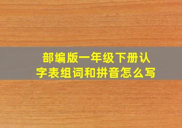 部编版一年级下册认字表组词和拼音怎么写