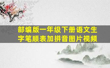 部编版一年级下册语文生字笔顺表加拼音图片视频