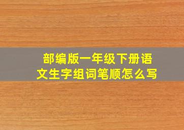 部编版一年级下册语文生字组词笔顺怎么写