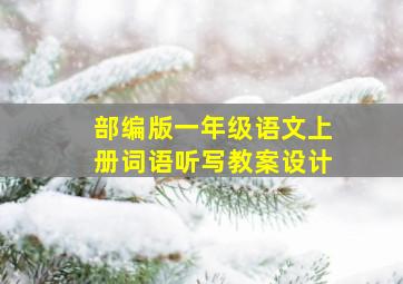 部编版一年级语文上册词语听写教案设计