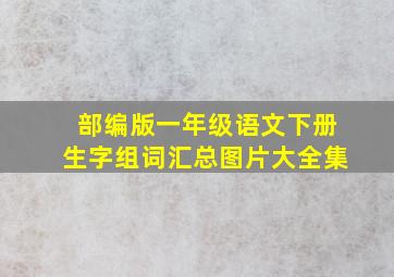 部编版一年级语文下册生字组词汇总图片大全集