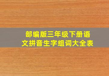 部编版三年级下册语文拼音生字组词大全表