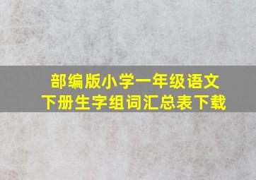 部编版小学一年级语文下册生字组词汇总表下载