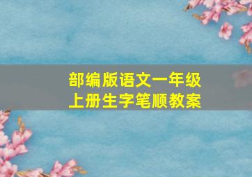 部编版语文一年级上册生字笔顺教案