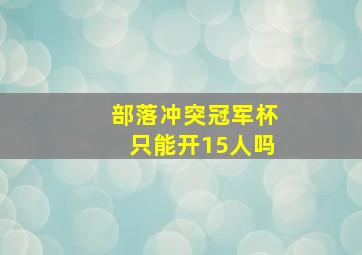 部落冲突冠军杯只能开15人吗