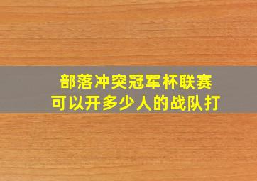 部落冲突冠军杯联赛可以开多少人的战队打