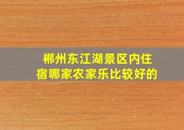 郴州东江湖景区内住宿哪家农家乐比较好的