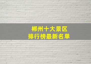 郴州十大景区排行榜最新名单