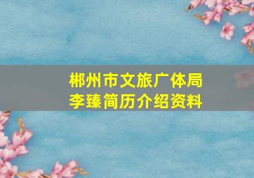 郴州市文旅广体局李臻简历介绍资料