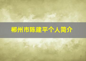 郴州市陈建平个人简介