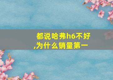 都说哈弗h6不好,为什么销量第一