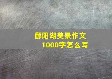 鄱阳湖美景作文1000字怎么写