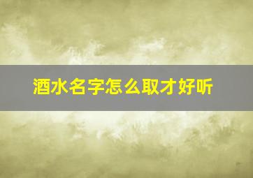 酒水名字怎么取才好听