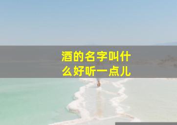 酒的名字叫什么好听一点儿