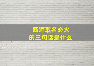 酱酒取名必火的三句话是什么