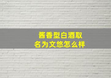 酱香型白酒取名为文悠怎么样