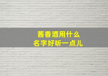 酱香酒用什么名字好听一点儿