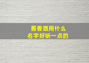 酱香酒用什么名字好听一点的