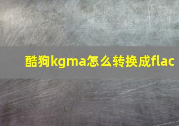 酷狗kgma怎么转换成flac