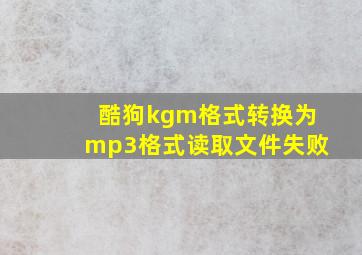 酷狗kgm格式转换为mp3格式读取文件失败