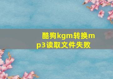 酷狗kgm转换mp3读取文件失败