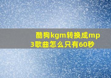 酷狗kgm转换成mp3歌曲怎么只有60秒