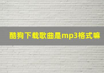 酷狗下载歌曲是mp3格式嘛