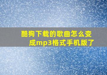 酷狗下载的歌曲怎么变成mp3格式手机版了