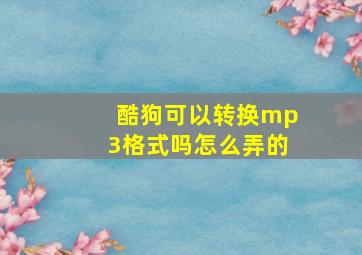 酷狗可以转换mp3格式吗怎么弄的