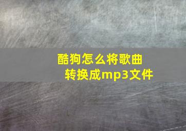 酷狗怎么将歌曲转换成mp3文件