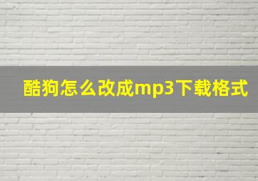 酷狗怎么改成mp3下载格式