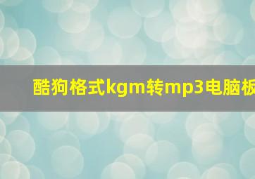 酷狗格式kgm转mp3电脑板