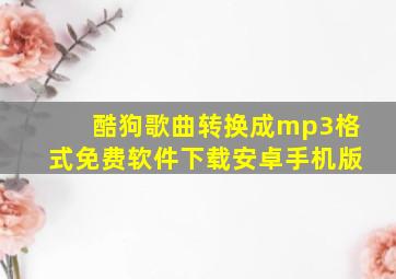 酷狗歌曲转换成mp3格式免费软件下载安卓手机版