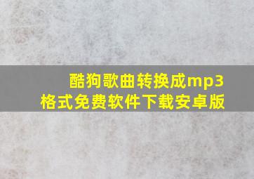 酷狗歌曲转换成mp3格式免费软件下载安卓版