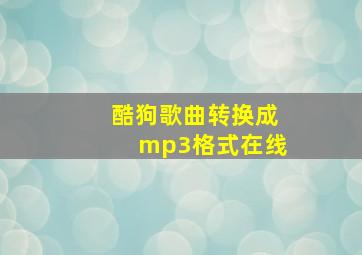 酷狗歌曲转换成mp3格式在线