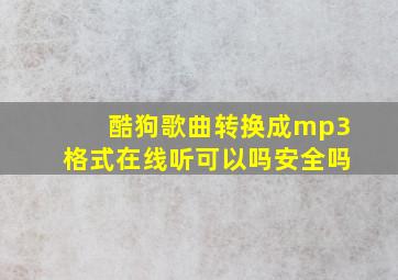 酷狗歌曲转换成mp3格式在线听可以吗安全吗