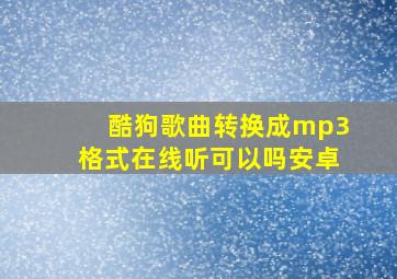 酷狗歌曲转换成mp3格式在线听可以吗安卓