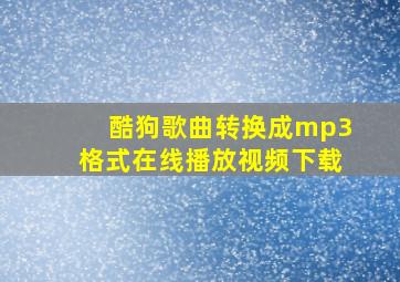 酷狗歌曲转换成mp3格式在线播放视频下载