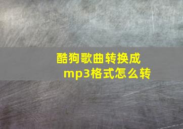 酷狗歌曲转换成mp3格式怎么转