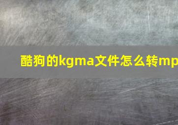 酷狗的kgma文件怎么转mp3