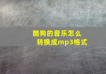 酷狗的音乐怎么转换成mp3格式