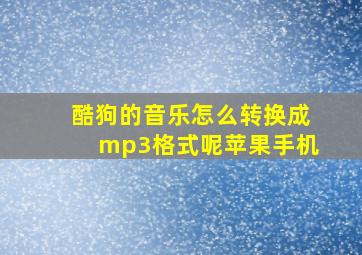 酷狗的音乐怎么转换成mp3格式呢苹果手机