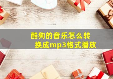 酷狗的音乐怎么转换成mp3格式播放